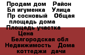 Продам дом › Район ­ Бл.игуменка › Улица ­ Пр.сосновый › Общая площадь дома ­ 126 › Площадь участка ­ 15 › Цена ­ 3 200 000 - Белгородская обл. Недвижимость » Дома, коттеджи, дачи продажа   . Белгородская обл.